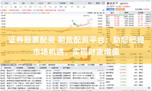证券股票配资 期货配资平台：助您把握市场机遇，实现财富增值