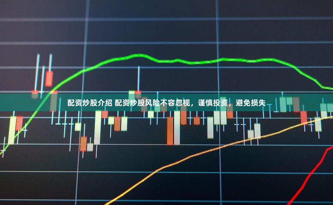 配资炒股介绍 配资炒股风险不容忽视，谨慎投资，避免损失
