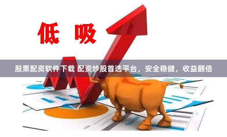 股票配资软件下载 配资炒股首选平台，安全稳健，收益翻倍