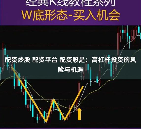 配资炒股 配资平台 配资股是：高杠杆投资的风险与机遇