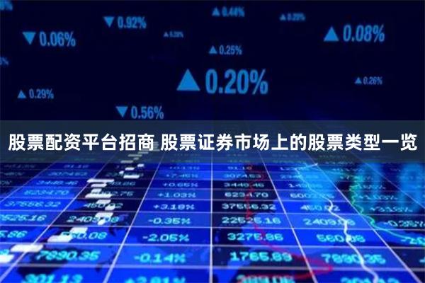 股票配资平台招商 股票证券市场上的股票类型一览