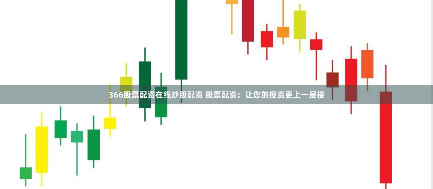 366股票配资在线炒股配资 股票配资:让您的投资更上一层楼