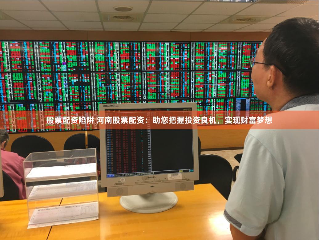 股票配资陷阱 河南股票配资：助您把握投资良机，实现财富梦想