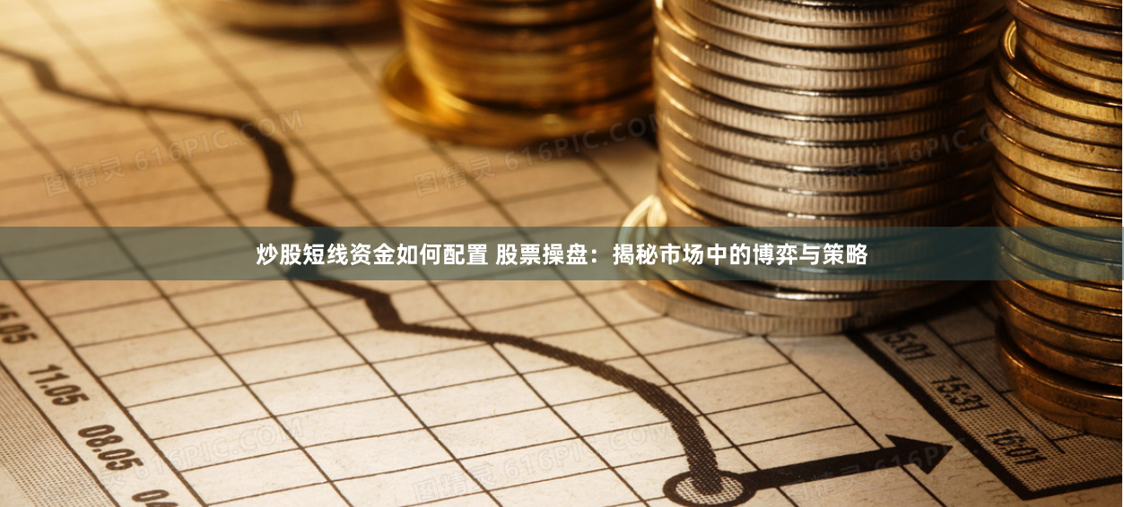 炒股短线资金如何配置 股票操盘：揭秘市场中的博弈与策略