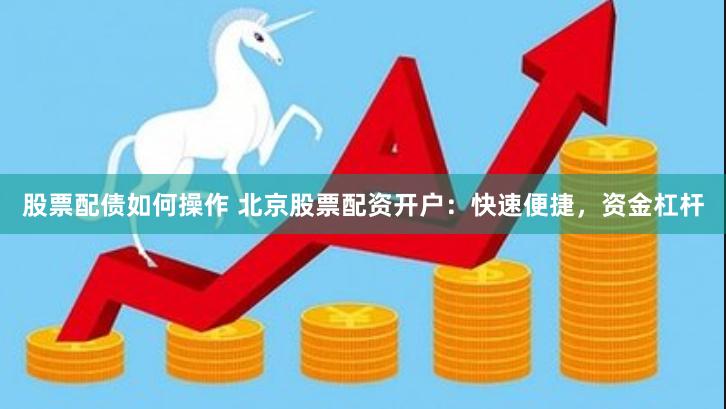 股票配债如何操作 北京股票配资开户：快速便捷，资金杠杆