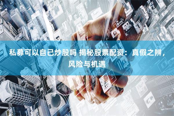 私募可以自己炒股吗 揭秘股票配资：真假之辨，风险与机遇
