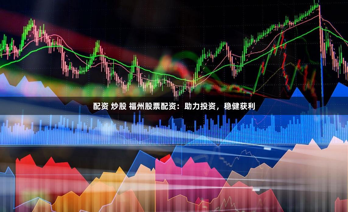 配资 炒股 福州股票配资：助力投资，稳健获利