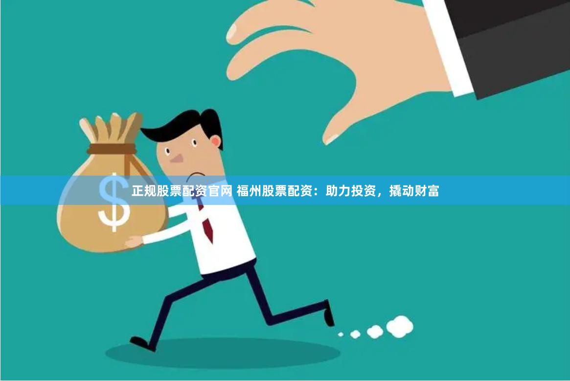 正规股票配资官网 福州股票配资：助力投资，撬动财富