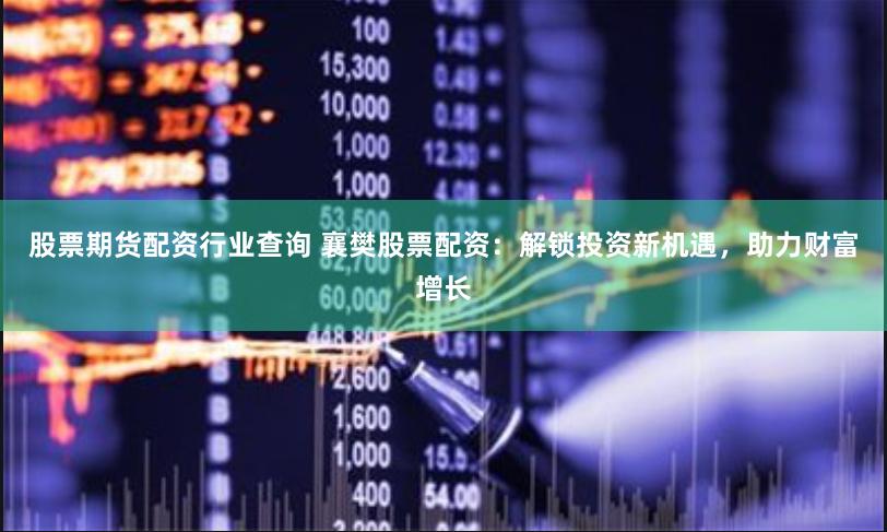 股票期货配资行业查询 襄樊股票配资：解锁投资新机遇，助力财富增长