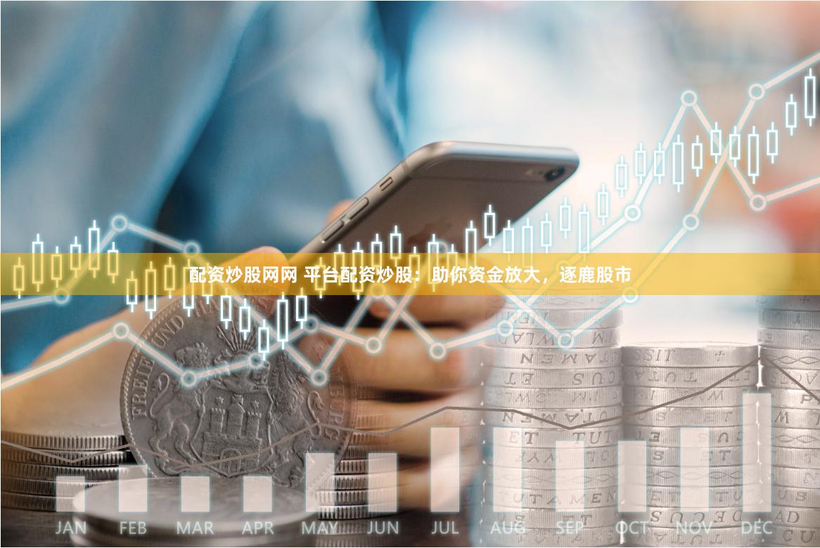 配资炒股网网 平台配资炒股：助你资金放大，逐鹿股市