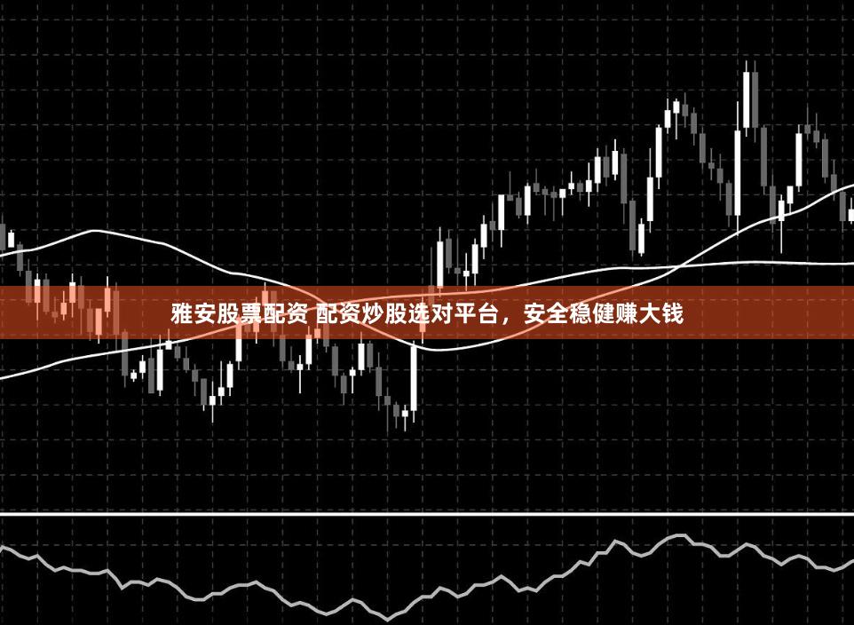 雅安股票配资 配资炒股选对平台，安全稳健赚大钱