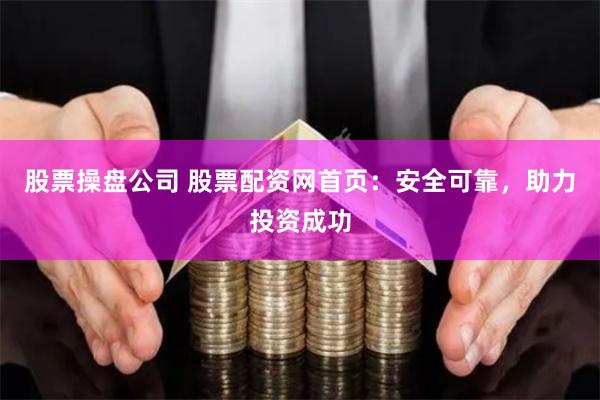 股票操盘公司 股票配资网首页：安全可靠，助力投资成功