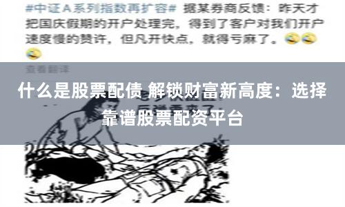 什么是股票配债 解锁财富新高度：选择靠谱股票配资平台