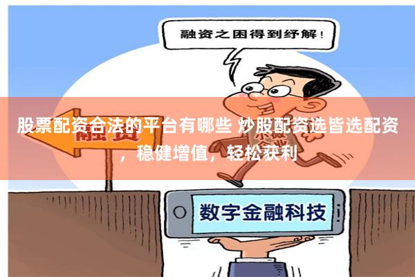 股票配资合法的平台有哪些 炒股配资选皆选配资，稳健增值，轻松获利