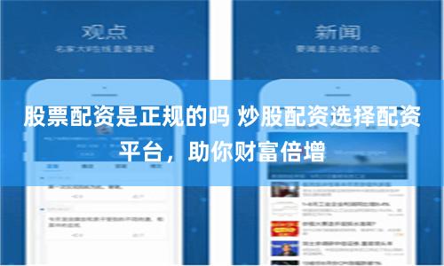 股票配资是正规的吗 炒股配资选择配资平台，助你财富倍增