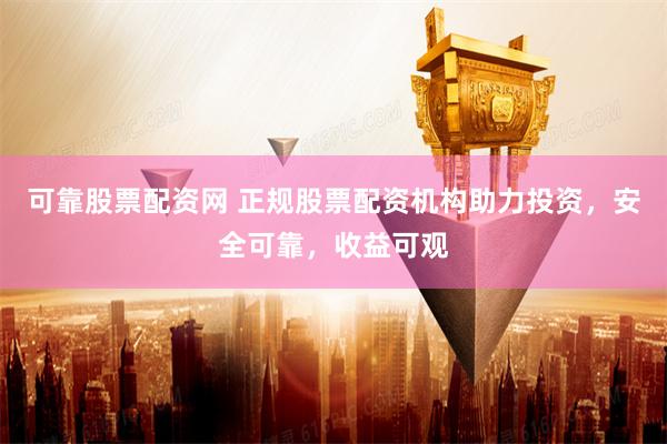 可靠股票配资网 正规股票配资机构助力投资，安全可靠，收益可观