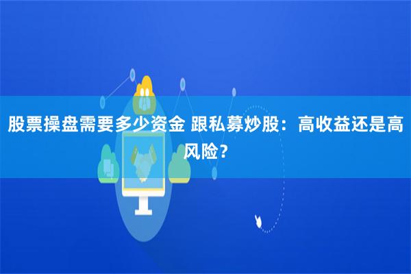 股票操盘需要多少资金 跟私募炒股：高收益还是高风险？