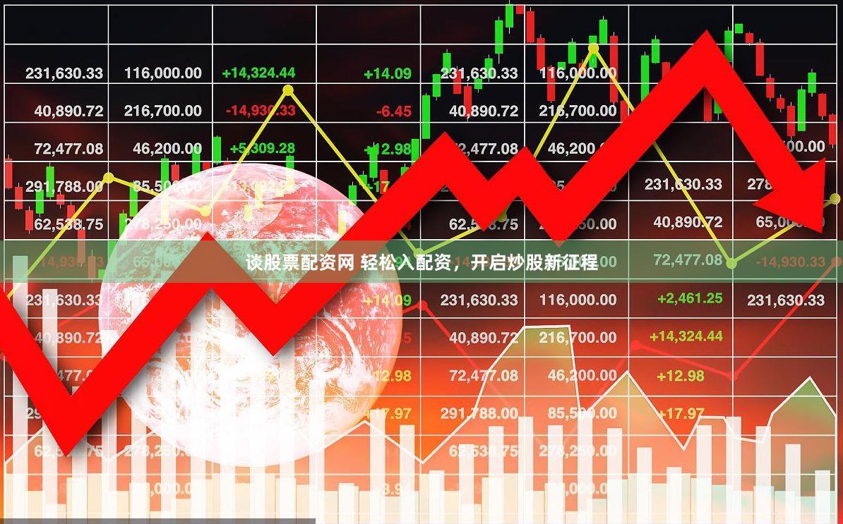 谈股票配资网 轻松入配资，开启炒股新征程