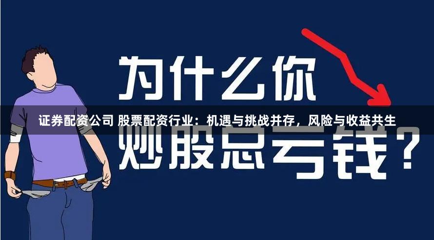 证券配资公司 股票配资行业:机遇与挑战并存,风险与收益共生