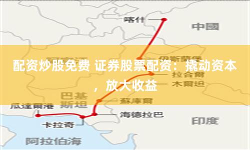 配资炒股免费 证券股票配资:撬动资本,放大收益