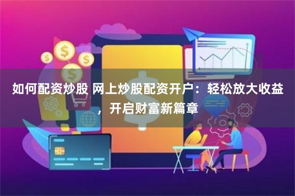 如何配资炒股 网上炒股配资开户：轻松放大收益，开启财富新篇章