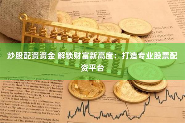 炒股配资资金 解锁财富新高度:打造专业股票配资平台