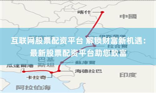 互联网股票配资平台 解锁财富新机遇:最新股票配资平台助您致富