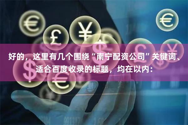 好的,这里有几个围绕“南宁配资公司”关键词、适合百度收录的标题,均在以内:
