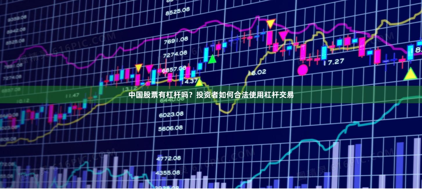 中国股票有杠杆吗？投资者如何合法使用杠杆交易