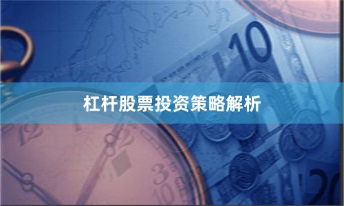 杠杆股票投资策略解析