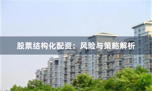 股票结构化配资：风险与策略解析