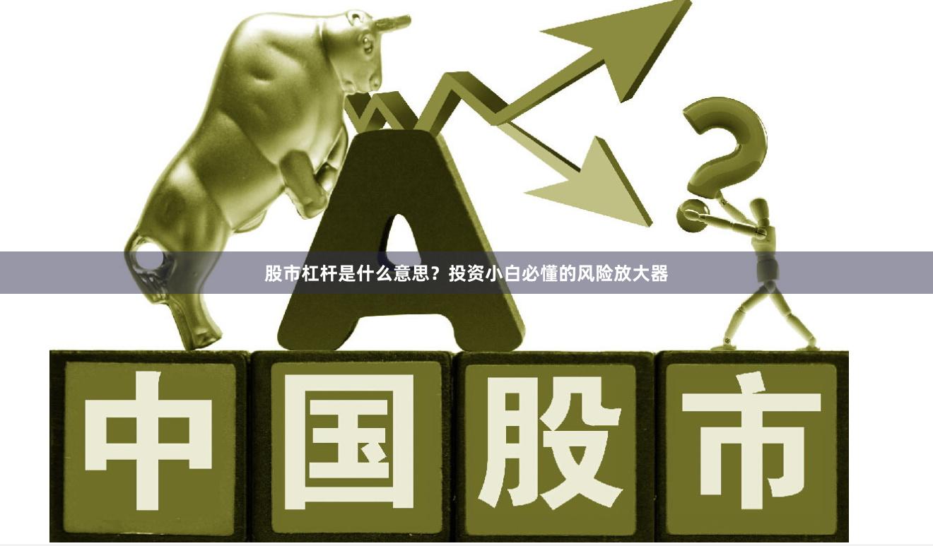 股市杠杆是什么意思？投资小白必懂的风险放大器