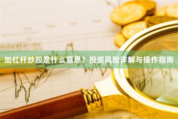 加杠杆炒股是什么意思？投资风险详解与操作指南
