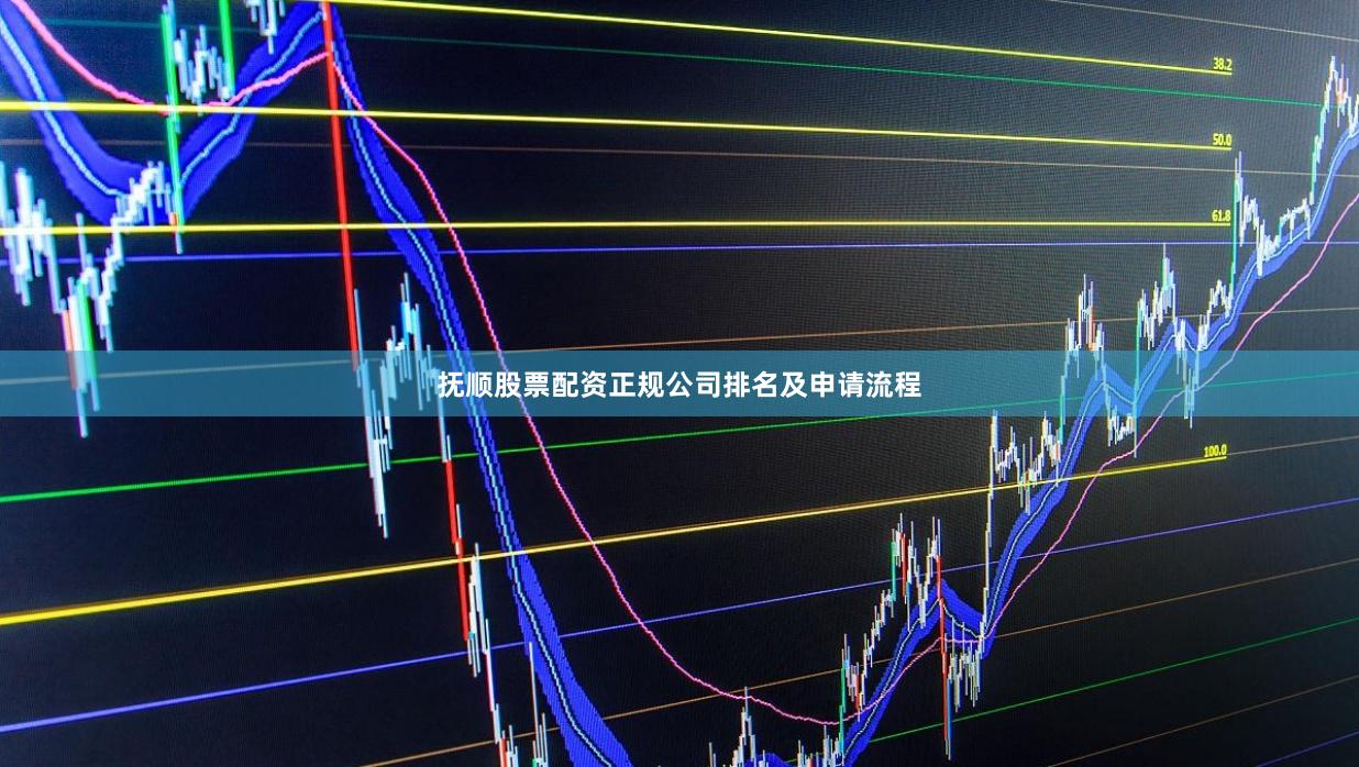 抚顺股票配资正规公司排名及申请流程