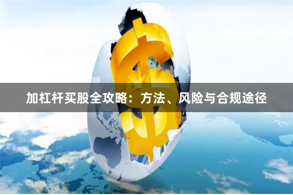 加杠杆买股全攻略：方法、风险与合规途径