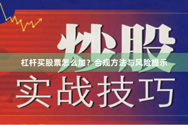 杠杆买股票怎么加？合规方法与风险提示