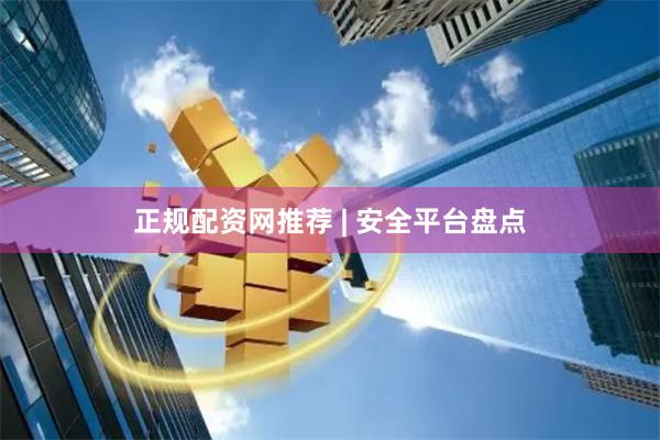 正规配资网推荐 | 安全平台盘点