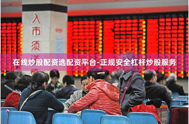 在线炒股配资选配资平台-正规安全杠杆炒股服务