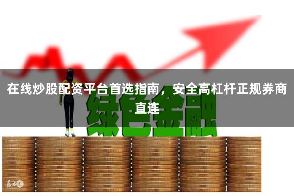 在线炒股配资平台首选指南，安全高杠杆正规券商直连
