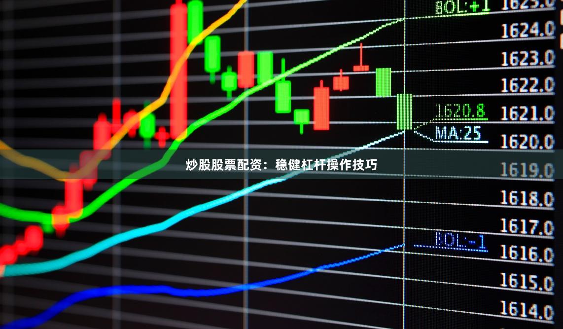 炒股股票配资：稳健杠杆操作技巧