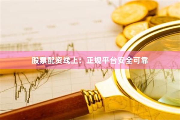 股票配资线上：正规平台安全可靠