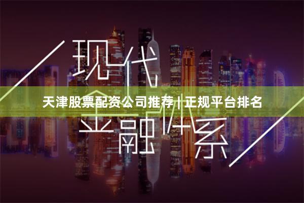 天津股票配资公司推荐 | 正规平台排名