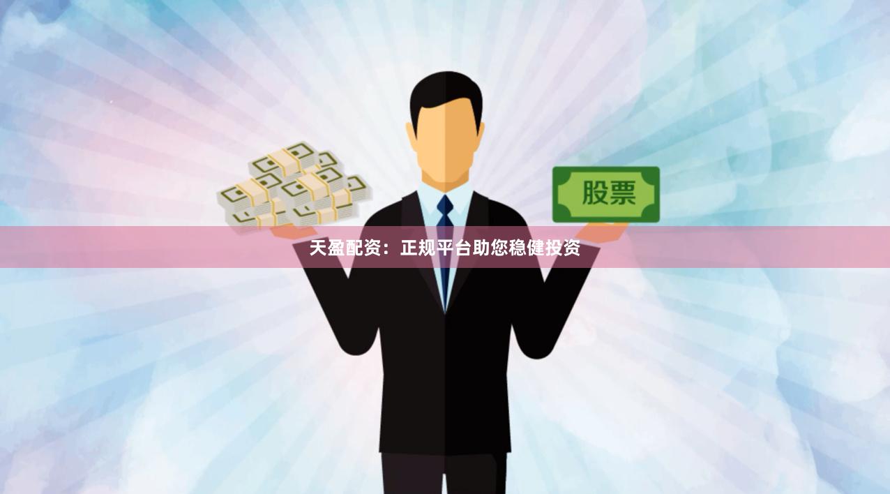 天盈配资：正规平台助您稳健投资