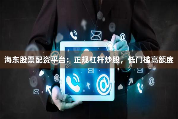 海东股票配资平台:正规杠杆炒股,低门槛高额度