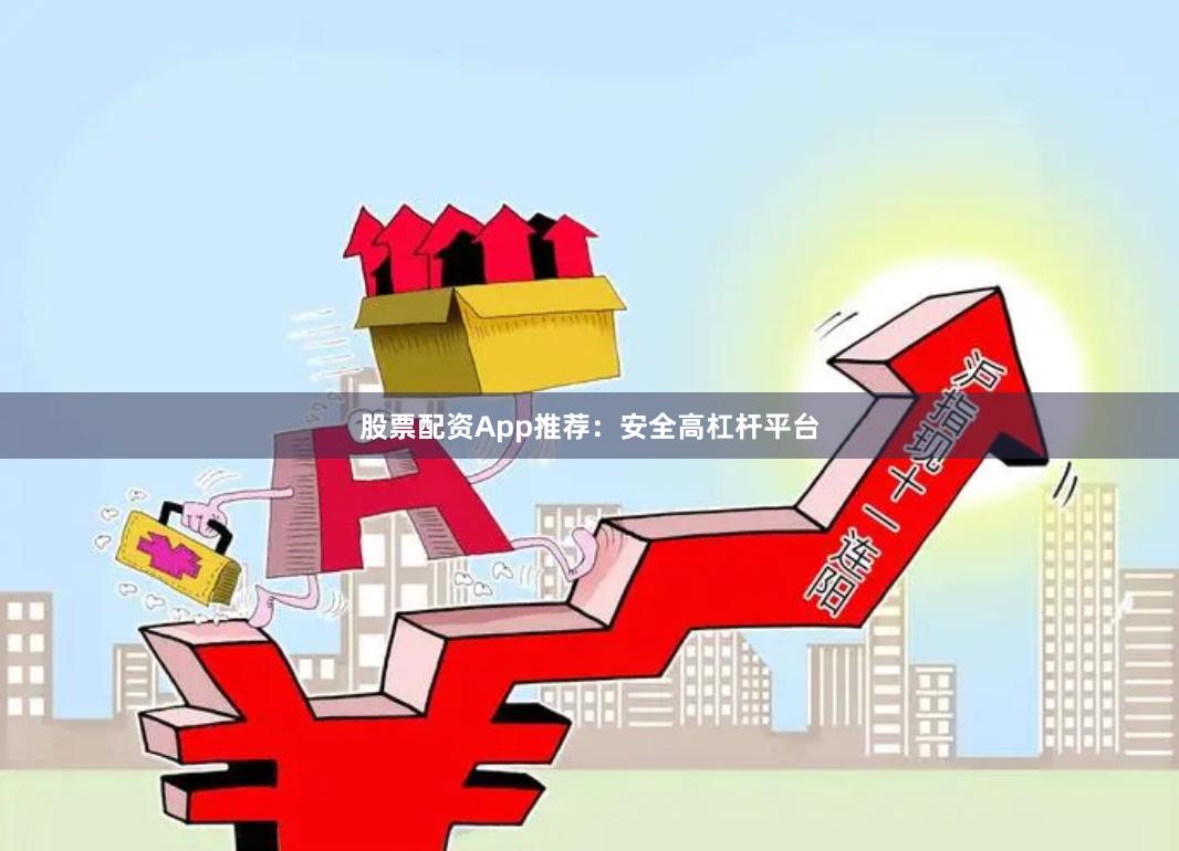 股票配资App推荐：安全高杠杆平台