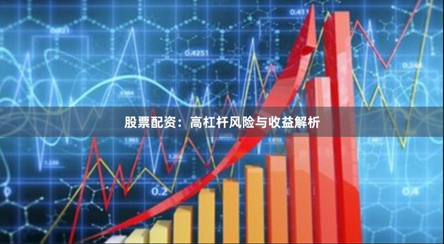 股票配资：高杠杆风险与收益解析
