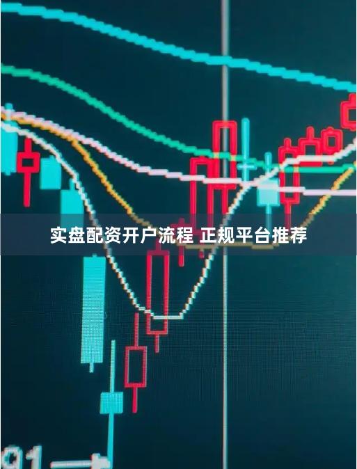 实盘配资开户流程 正规平台推荐