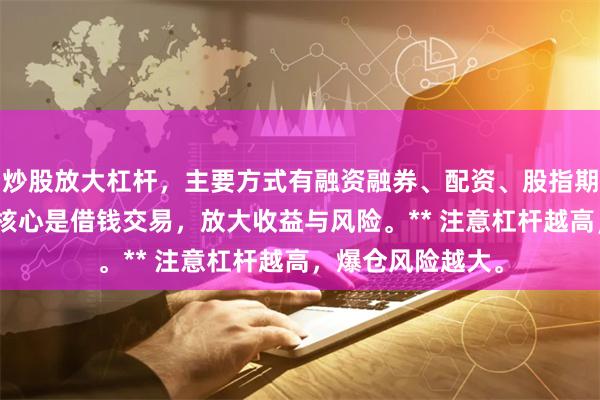 炒股放大杠杆，主要方式有融资融券、配资、股指期货、期权等。**核心是借钱交易，放大收益与风险。** 注意杠杆越高，爆仓风险越大。
