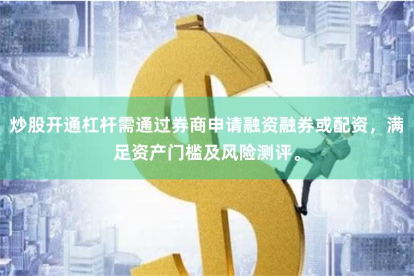 炒股开通杠杆需通过券商申请融资融券或配资，满足资产门槛及风险测评。