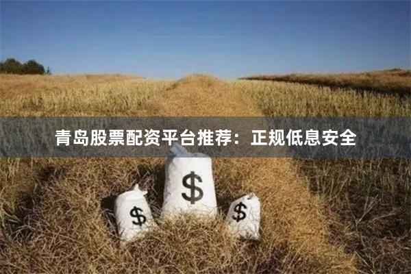 青岛股票配资平台推荐：正规低息安全